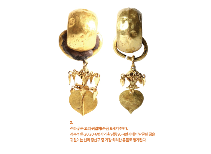 2. 신라 굵은 고리 귀걸이(순금, 6세기 전반).경주 탑동 20·20-6번지와 황남동 95-4번지에서 발굴된 굵은 귀걸이는 신라 장신구 중 가장 화려한 유물로 평가된다.