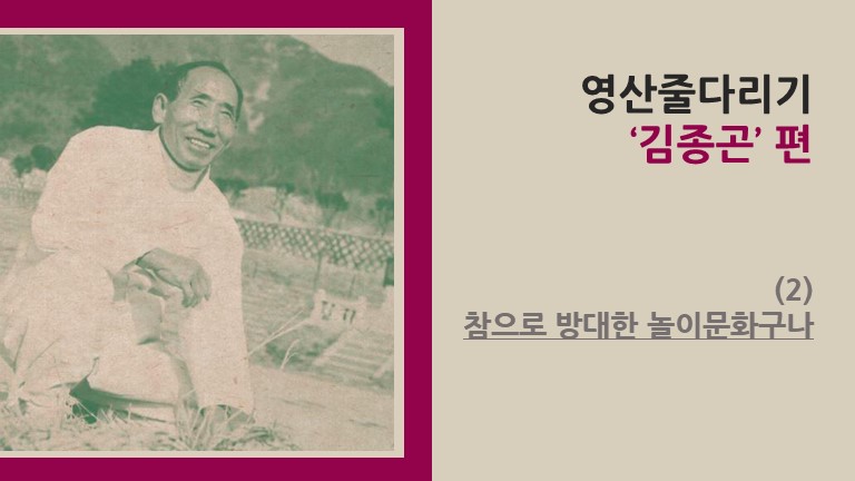 영산줄다리기 ‘김종곤’ 편 (2) - 참으로 방대한 놀이문화구나