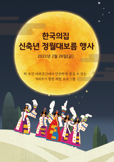 한국의집 신축년 정월대보름 행사 안내 2021년 2월 26일(금)  탁 트인 야외공간에서 안전하게 즐길 수 있는 거리두기 힐링 체험 프로그램
